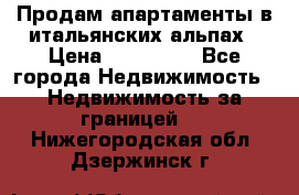 Продам апартаменты в итальянских альпах › Цена ­ 140 000 - Все города Недвижимость » Недвижимость за границей   . Нижегородская обл.,Дзержинск г.